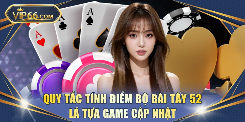 Quy tắc tính điểm bộ bài Tây 52 lá tựa game cập nhật